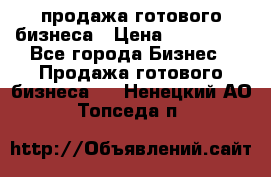 продажа готового бизнеса › Цена ­ 800 000 - Все города Бизнес » Продажа готового бизнеса   . Ненецкий АО,Топседа п.